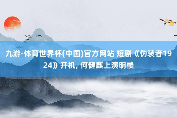 九游·体育世界杯(中国)官方网站 短剧《伪装者1924》开机, 何健麒上演明楼