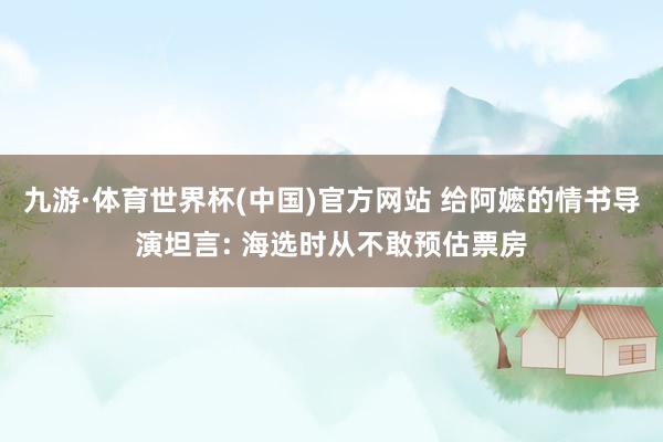九游·体育世界杯(中国)官方网站 给阿嬷的情书导演坦言: 海选时从不敢预估票房