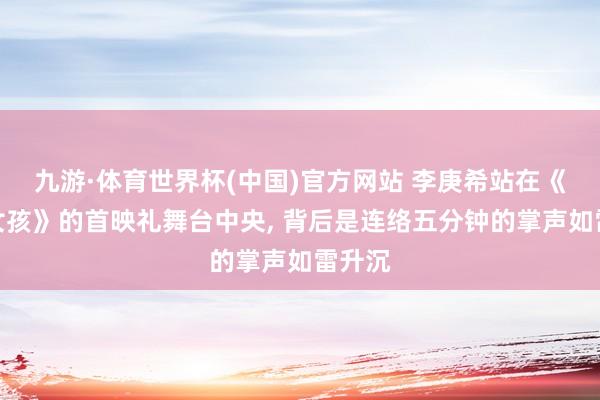 九游·体育世界杯(中国)官方网站 李庚希站在《无名女孩》的首映礼舞台中央, 背后是连络五分钟的掌声如雷升沉