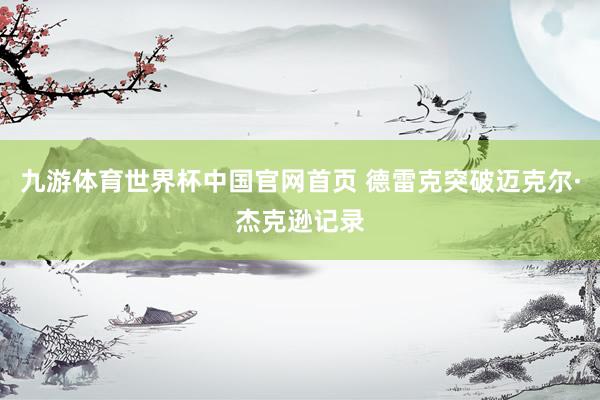 九游体育世界杯中国官网首页 德雷克突破迈克尔·杰克逊记录