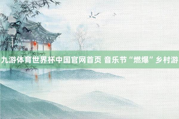 九游体育世界杯中国官网首页 音乐节“燃爆”乡村游