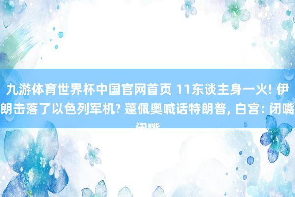 九游体育世界杯中国官网首页 11东谈主身一火! 伊朗击落了以色列军机? 蓬佩奥喊话特朗普, 白宫: 闭嘴