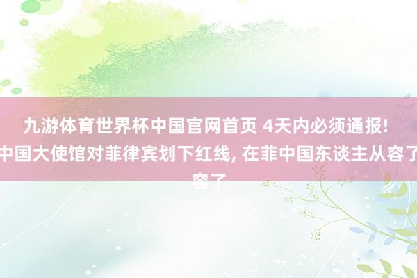 九游体育世界杯中国官网首页 4天内必须通报! 中国大使馆对菲律宾划下红线, 在菲中国东谈主从容了