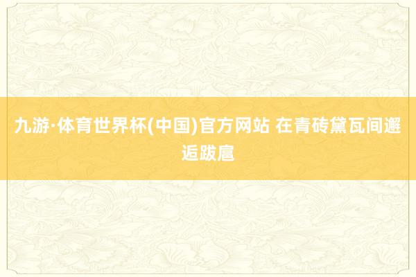 九游·体育世界杯(中国)官方网站 在青砖黛瓦间邂逅跋扈