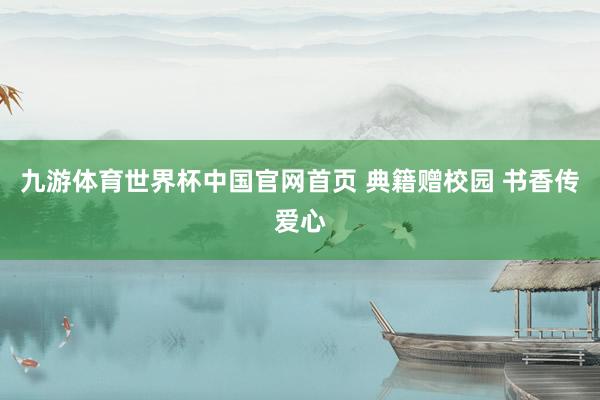 九游体育世界杯中国官网首页 典籍赠校园 书香传爱心