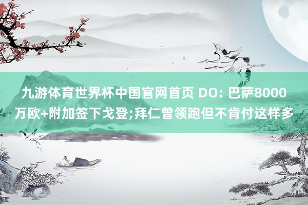 九游体育世界杯中国官网首页 DO: 巴萨8000万欧+附加签下戈登;拜仁曾领跑但不肯付这样多