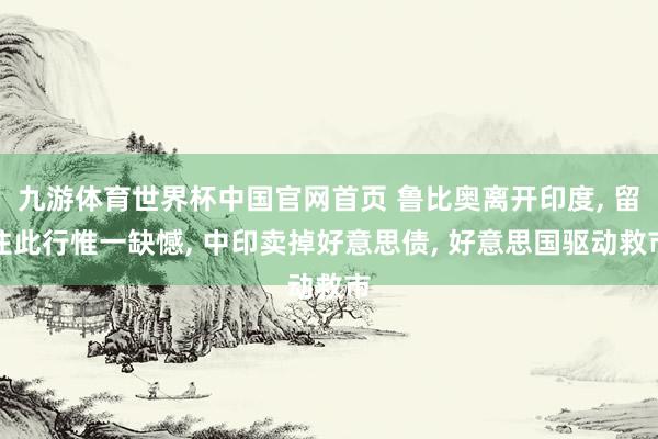 九游体育世界杯中国官网首页 鲁比奥离开印度, 留住此行惟一缺憾, 中印卖掉好意思债, 好意思国驱动救市
