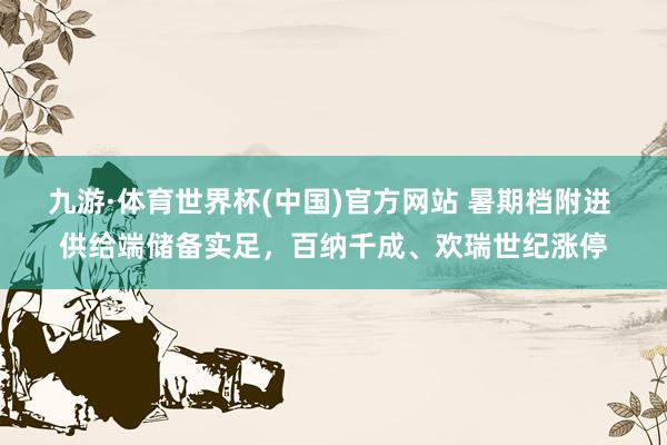 九游·体育世界杯(中国)官方网站 暑期档附进 供给端储备实足，百纳千成、欢瑞世纪涨停