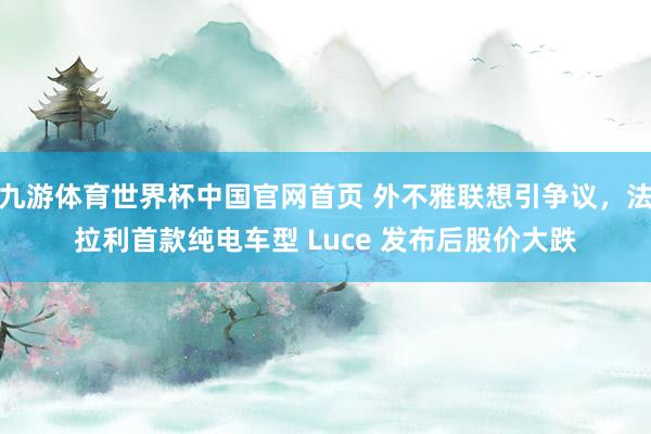 九游体育世界杯中国官网首页 外不雅联想引争议，法拉利首款纯电车型 Luce 发布后股价大跌