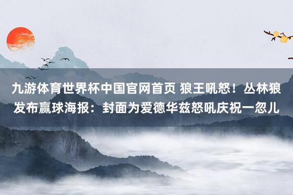 九游体育世界杯中国官网首页 狼王吼怒！丛林狼发布赢球海报：封面为爱德华兹怒吼庆祝一忽儿