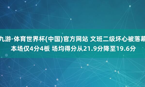 九游·体育世界杯(中国)官方网站 文班二级坏心被落幕 本场仅4分4板 场均得分从21.9分降至19.6分