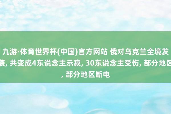 九游·体育世界杯(中国)官方网站 俄对乌克兰全境发动空袭, 共变成4东说念主示寂, 30东说念主受伤, 部分地区断电