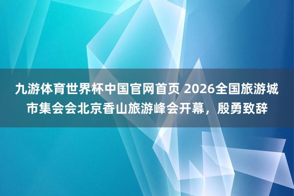 九游体育世界杯中国官网首页 2026全国旅游城市集会会北京香