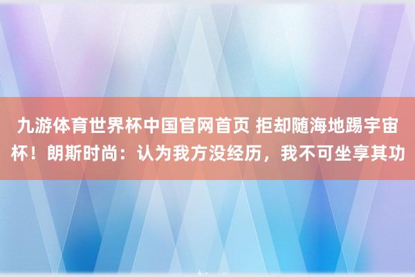 九游体育世界杯中国官网首页 拒却随海地踢宇宙杯！朗斯时尚：认为我方没经历，我不可坐享其功
