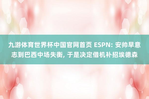 九游体育世界杯中国官网首页 ESPN: 安帅早意志到巴西中场失衡， 于是决定借机补招埃德森