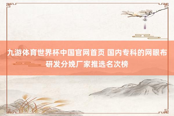九游体育世界杯中国官网首页 国内专科的网眼布研发分娩厂家推选名次榜