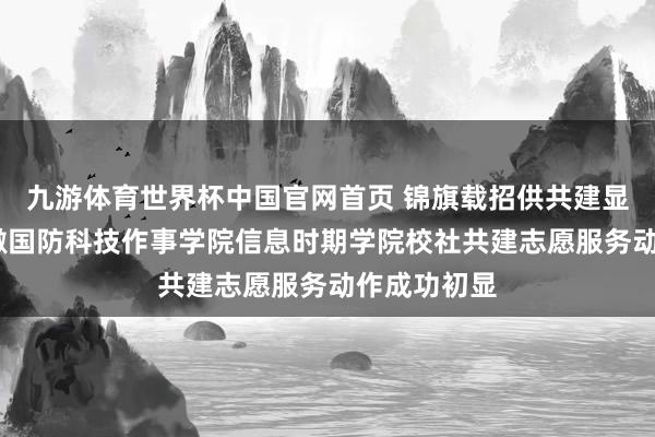 九游体育世界杯中国官网首页 锦旗载招供共建显担当——安徽国防科技作事学院信息时期学院校社共建志愿服务动作成功初显
