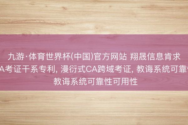 九游·体育世界杯(中国)官方网站 翔晟信息肯求漫衍式CA考证干系专利, 漫衍式CA跨域考证, 教诲系统可靠性可用性