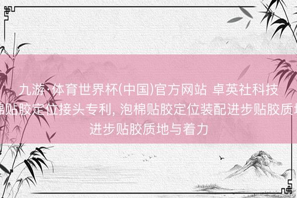 九游·体育世界杯(中国)官方网站 卓英社科技得到泡棉贴胶定位接头专利， 泡棉贴胶定位装配进步贴胶质地与着力