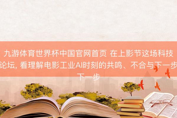 九游体育世界杯中国官网首页 在上影节这场科技论坛， 看理解电影工业AI时刻的共鸣、不合与下一步