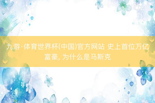 九游·体育世界杯(中国)官方网站 史上首位万亿富豪， 为什么是马斯克
