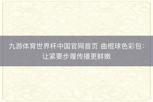 九游体育世界杯中国官网首页 曲棍球色彩包：让紧要步履传播更鲜嫩