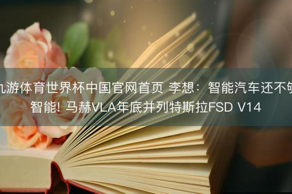 九游体育世界杯中国官网首页 李想:智能汽车还不够智能! 马赫VLA年底并列特斯拉FSD V14