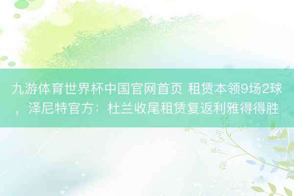 九游体育世界杯中国官网首页 租赁本领9场2球，泽尼特官方：杜兰收尾租赁复返利雅得得胜