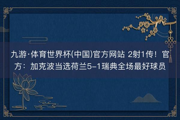 九游·体育世界杯(中国)官方网站 2射1传！官方：加克波当选荷兰5-1瑞典全场最好球员